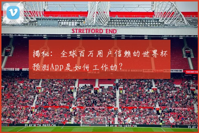 揭秘：全球百万用户信赖的世界杯预测App是如何工作的？