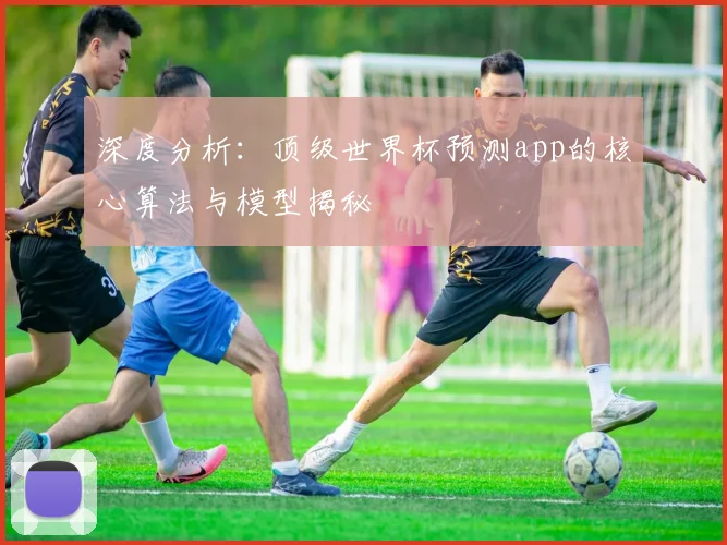 深度分析：顶级世界杯预测app的核心算法与模型揭秘