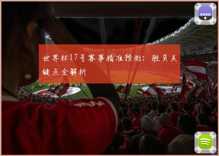 世界杯17号赛事精准预测：胜负关键点全解析